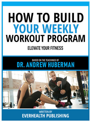 cover image of How to Build Your Weekly Workout Program--Based On the Teachings of Dr. Andrew Huberman